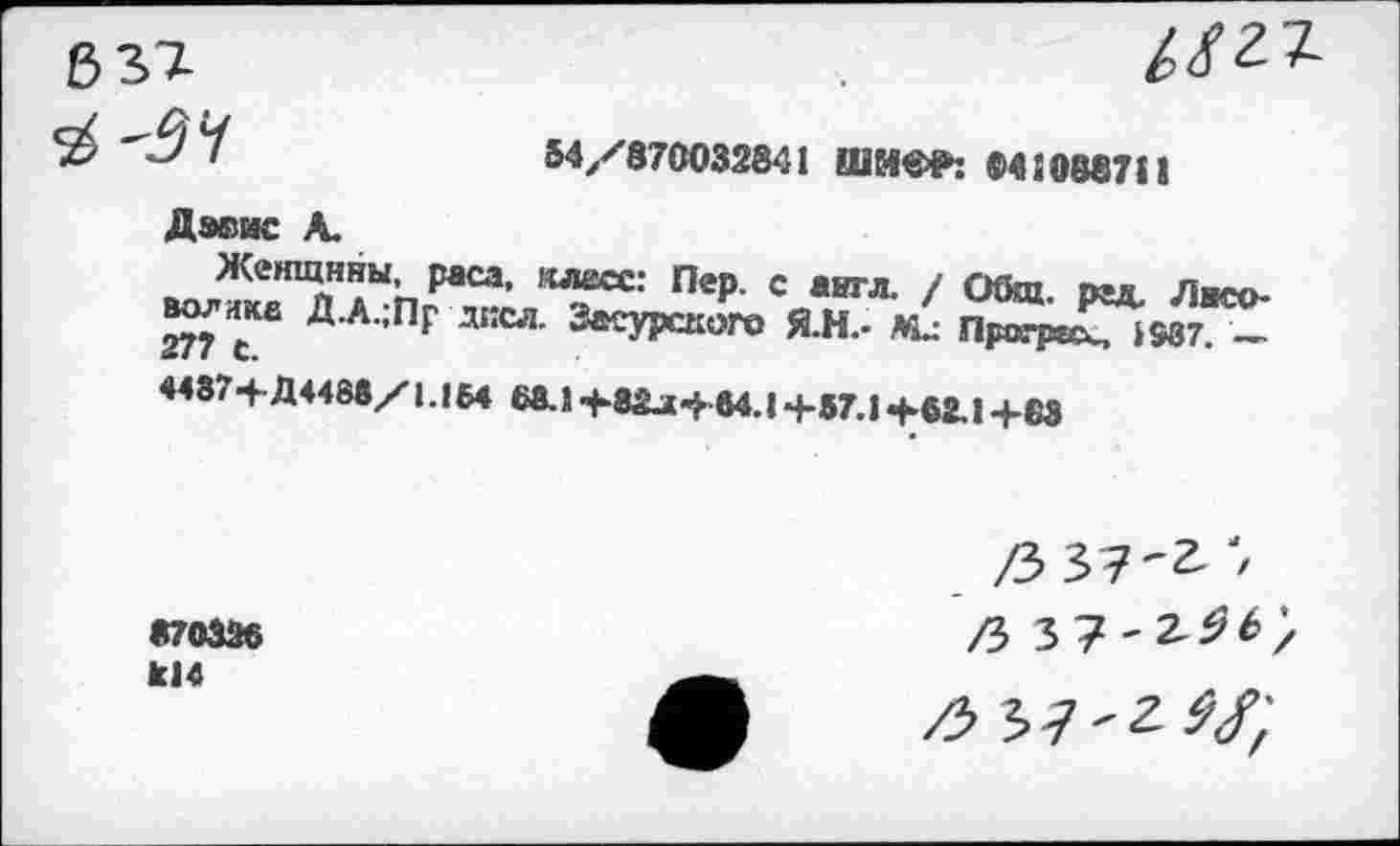 ﻿54/870032841 ШИФР: 04108871!
Девис А.
BOATS’Пер 'Л™ / Общ- Р=л Лисо-волчке Д.А.,Пр дксл. Засурского Я.Н.- Ми Програх, 1937. -
4487-+Д448в/|.1М 68.1+82^«+84.14-87.1^82.1+63
870326 к!4
/5 37-2-;
/}
/}